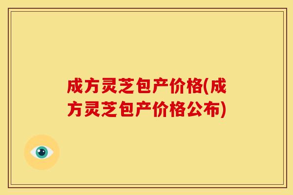 成方灵芝包产价格(成方灵芝包产价格公布)