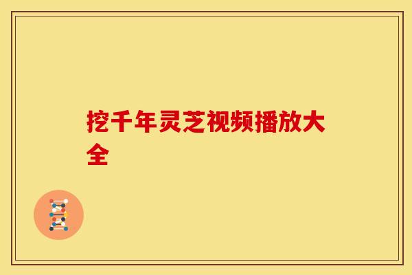 挖千年灵芝视频播放大全