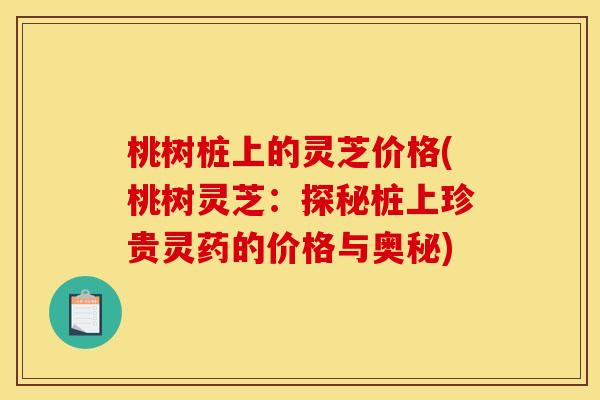 桃树桩上的灵芝价格(桃树灵芝:探秘桩上珍贵灵药的价格与奥秘)