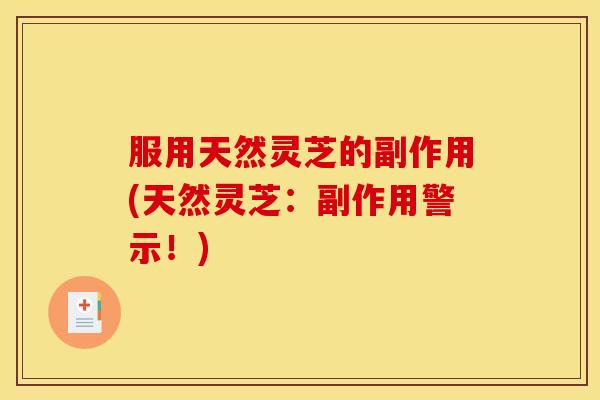 服用天然灵芝的副作用(天然灵芝：副作用警示！)