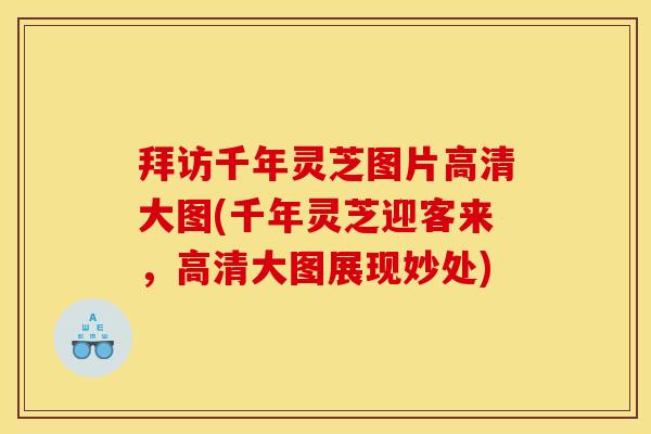 拜访千年灵芝图片高清大图(千年灵芝迎客来,高清大图展现妙处)
