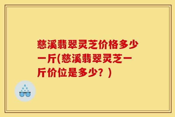 慈溪翡翠灵芝价格多少一斤(慈溪翡翠灵芝一斤价位是多少?)