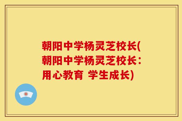 朝阳中学杨灵芝校长(朝阳中学杨灵芝校长：用心教育 学生成长)