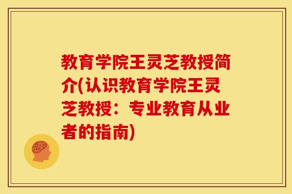 教育学院王灵芝教授简介(认识教育学院王灵芝教授：专业教育从业者的指南)