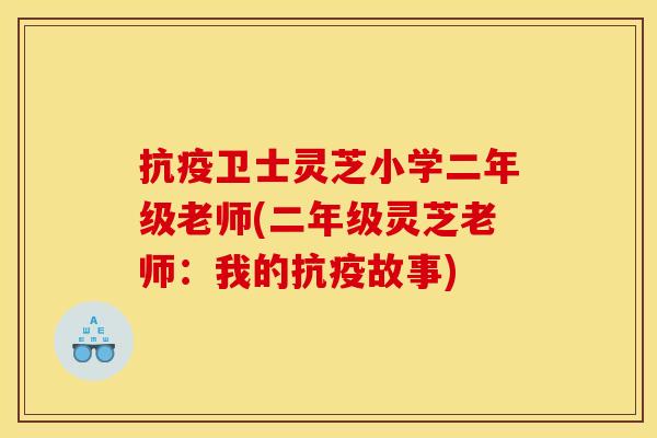 抗疫卫士灵芝小学二年级老师(二年级灵芝老师:我的抗疫故事)