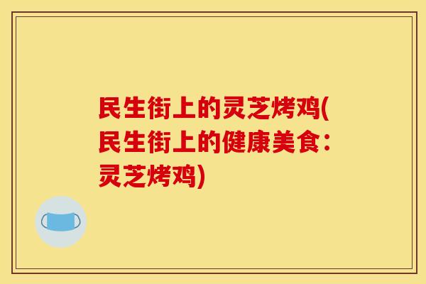 民生街上的灵芝烤鸡(民生街上的健康美食:灵芝烤鸡)