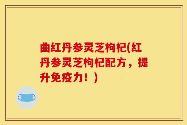 曲红丹参灵芝枸杞(红丹参灵芝枸杞配方，提升免疫力！)