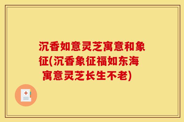 沉香如意灵芝寓意和象征(沉香象征福如东海 寓意灵芝长生不老)
