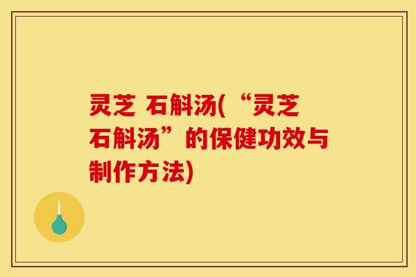 灵芝 石斛汤(“灵芝石斛汤”的保健功效与制作方法)