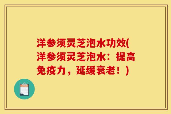 洋参须灵芝泡水功效(洋参须灵芝泡水：提高免疫力，延缓衰老！)