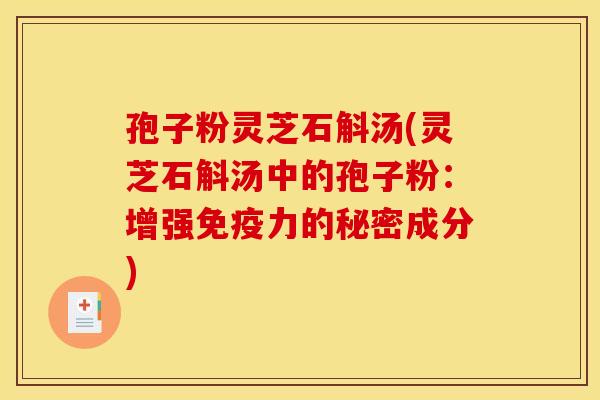 孢子粉灵芝石斛汤(灵芝石斛汤中的孢子粉:增强免疫力的秘密成分)