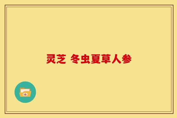 灵芝 冬虫夏草人参