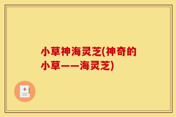 小草神海灵芝(神奇的小草——海灵芝)