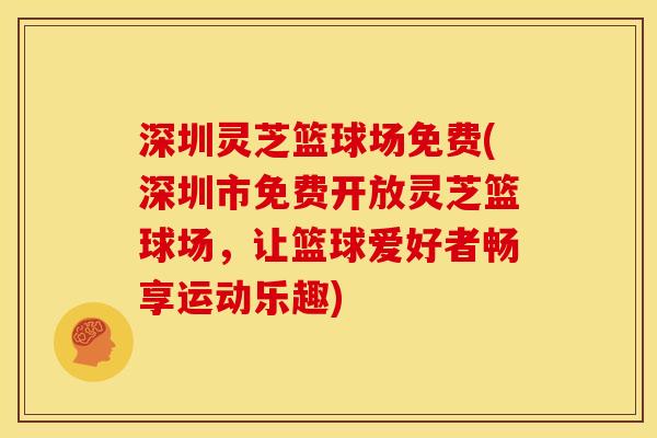 深圳灵芝篮球场免费(深圳市免费开放灵芝篮球场,让篮球爱好者畅享运动乐趣)