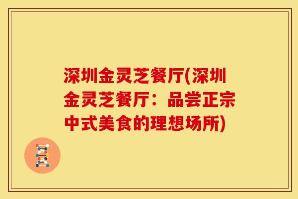 深圳金灵芝餐厅(深圳金灵芝餐厅:品尝正宗中式美食的理想场所)