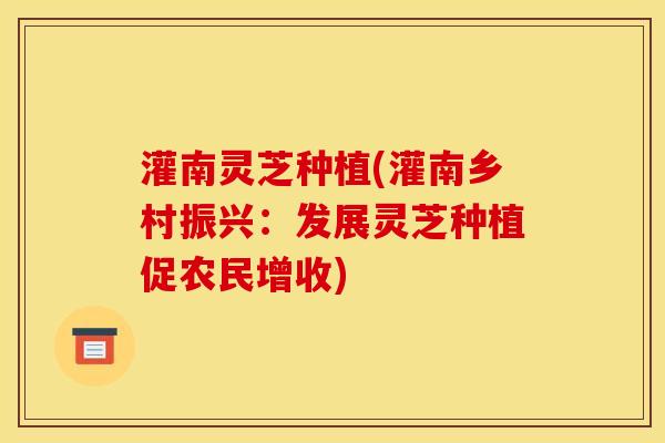 灌南灵芝种植(灌南乡村振兴：发展灵芝种植促农民增收)