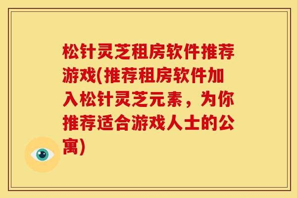 松针灵芝租房软件推荐游戏(推荐租房软件加入松针灵芝元素，为你推荐适合游戏人士的公寓)