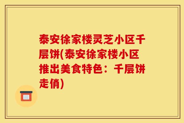 泰安徐家楼灵芝小区千层饼(泰安徐家楼小区推出美食特色:千层饼走俏)