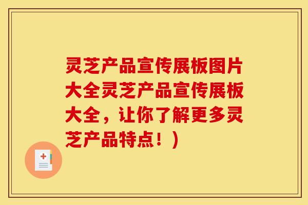灵芝产品宣传展板图片大全灵芝产品宣传展板大全，让你了解更多灵芝产品特点！)