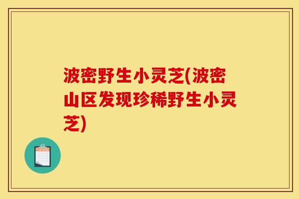 波密野生小灵芝(波密山区发现珍稀野生小灵芝)