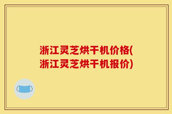 浙江灵芝烘干机价格(浙江灵芝烘干机报价)