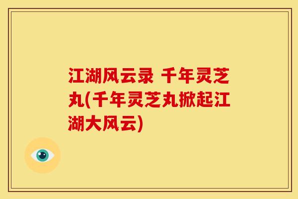 江湖风云录 千年灵芝丸(千年灵芝丸掀起江湖大风云)
