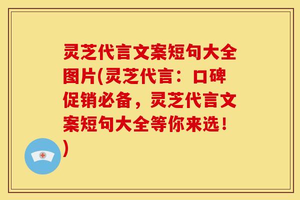 灵芝代言文案短句大全图片(灵芝代言:口碑促销必备,灵芝代言文案短句大全等你来选!)
