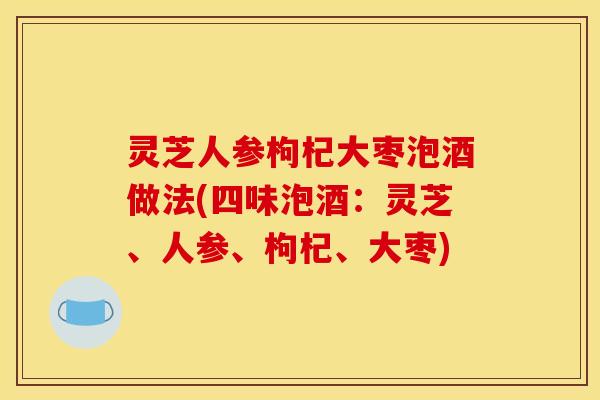 灵芝人参枸杞大枣泡酒做法(四味泡酒：灵芝、人参、枸杞、大枣)