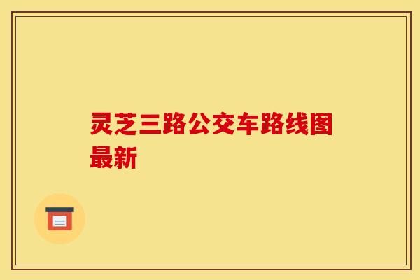 灵芝三路公交车路线图最新