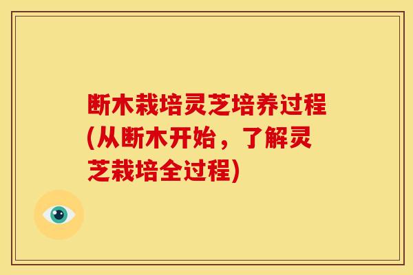断木栽培灵芝培养过程(从断木开始，了解灵芝栽培全过程)