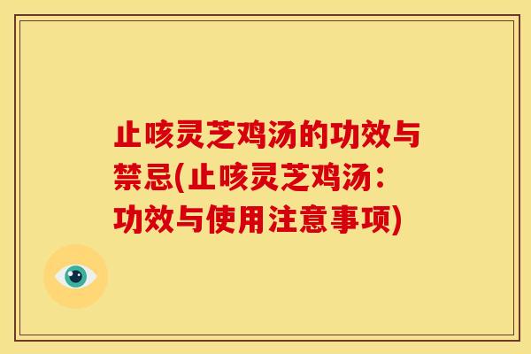 止咳灵芝鸡汤的功效与禁忌(止咳灵芝鸡汤：功效与使用注意事项)