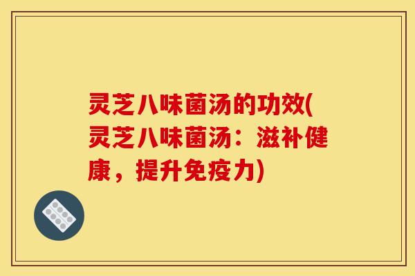 灵芝八味菌汤的功效(灵芝八味菌汤:滋补健康,提升免疫力)