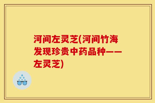 河间左灵芝(河间竹海发现珍贵中药品种——左灵芝)
