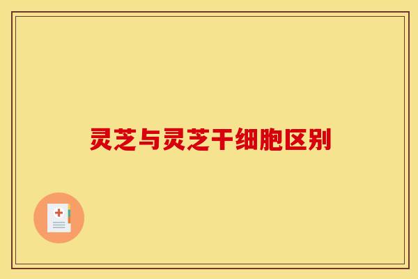 灵芝与灵芝干细胞区别