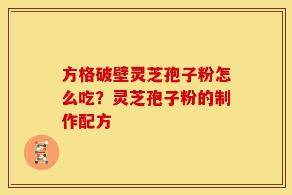 方格破壁灵芝孢子粉怎么吃?灵芝孢子粉的制作配方
