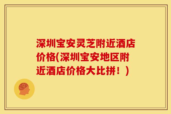 深圳宝安灵芝附近酒店价格(深圳宝安地区附近酒店价格大比拼!)