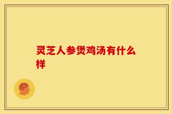 灵芝人参煲鸡汤有什么样