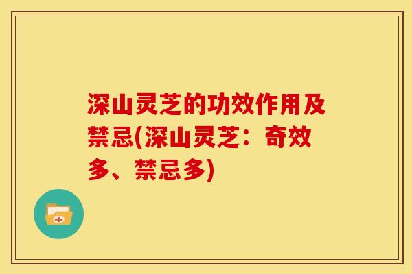 深山灵芝的功效作用及禁忌(深山灵芝:奇效多、禁忌多)