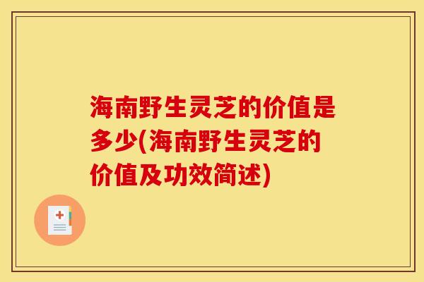 海南野生灵芝的价值是多少(海南野生灵芝的价值及功效简述)