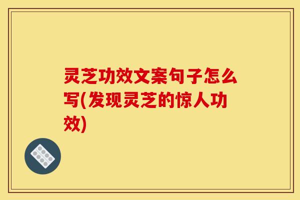 灵芝功效文案句子怎么写(发现灵芝的惊人功效)