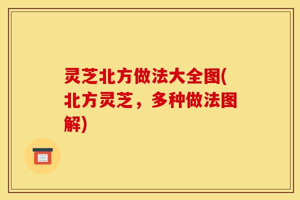 灵芝北方做法大全图(北方灵芝,多种做法图解)