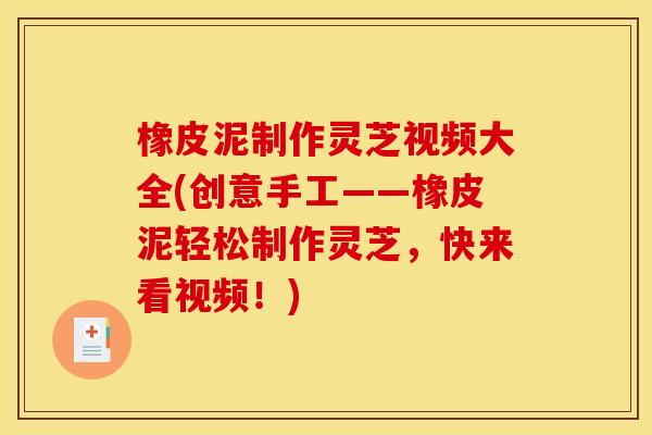 橡皮泥制作灵芝视频大全(创意手工——橡皮泥轻松制作灵芝,快来看视频!)