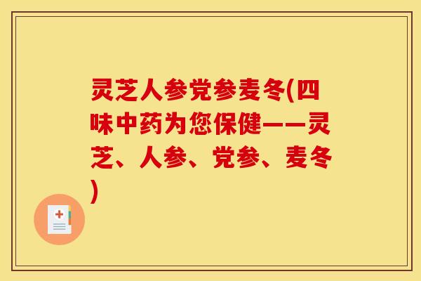 灵芝人参党参麦冬(四味中药为您保健——灵芝、人参、党参、麦冬)