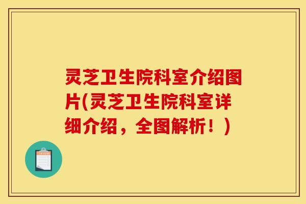 灵芝卫生院科室介绍图片(灵芝卫生院科室详细介绍,全图解析!)