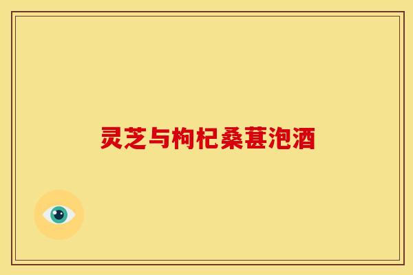 灵芝与枸杞桑葚泡酒