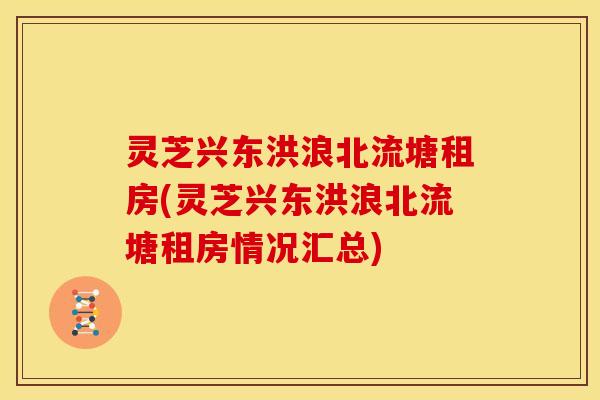 灵芝兴东洪浪北流塘租房(灵芝兴东洪浪北流塘租房情况汇总)