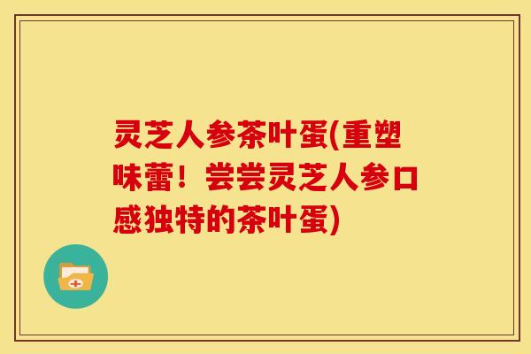灵芝人参茶叶蛋(重塑味蕾!尝尝灵芝人参口感独特的茶叶蛋)