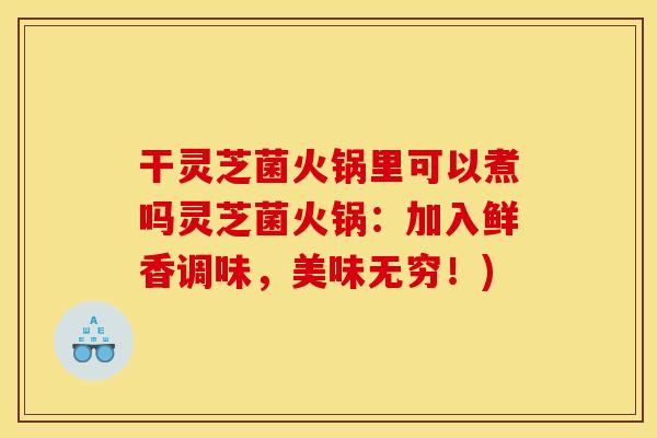 干灵芝菌火锅里可以煮吗灵芝菌火锅：加入鲜香调味，美味无穷！)