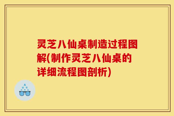 灵芝八仙桌制造过程图解(制作灵芝八仙桌的详细流程图剖析)