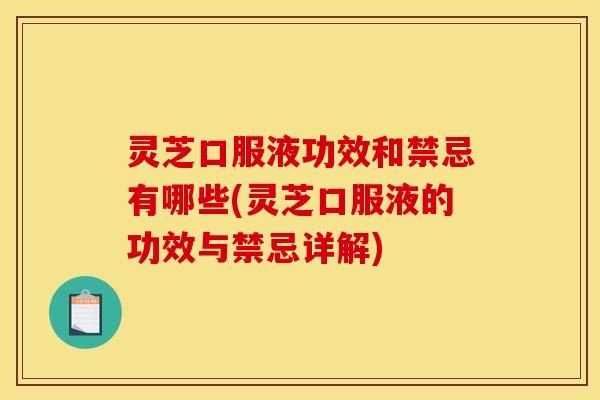 灵芝口服液功效和禁忌有哪些(灵芝口服液的功效与禁忌详解)